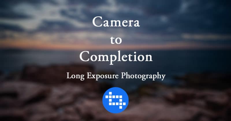 Camera to Completion: Long Exposure Photography
