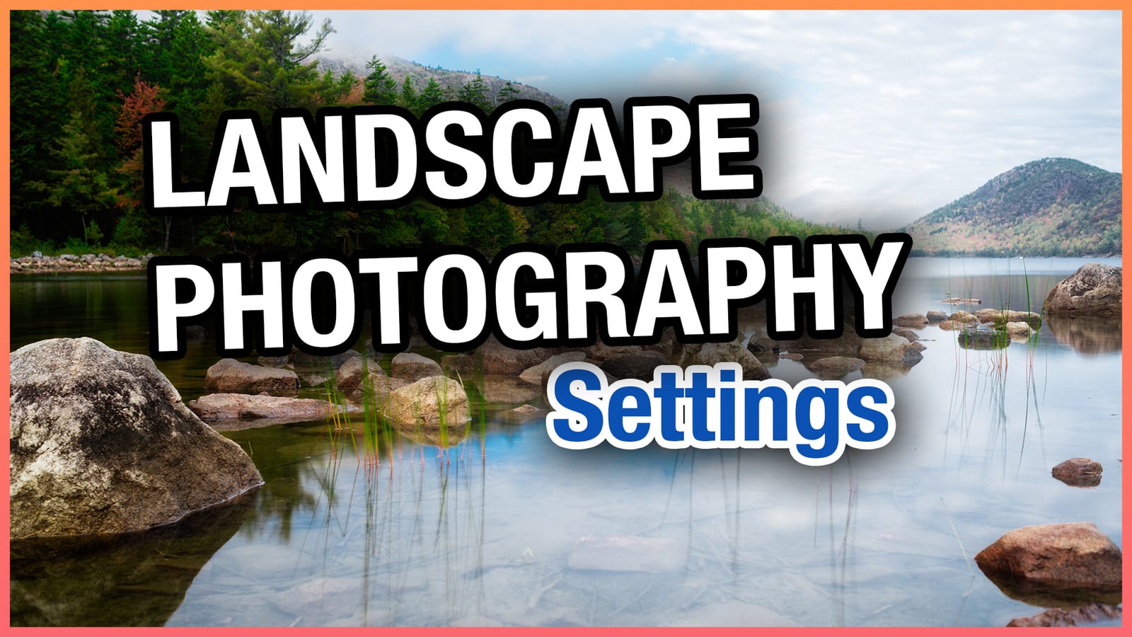 Best Landscape Photography Settings & Tips